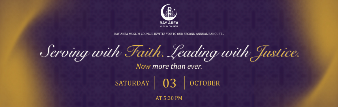 Bay Area Muslim Council 2nd Annual Banquet: Serving with Faith. Leading with Justice. Now more than ever.