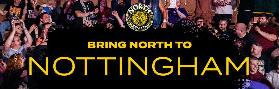 Bring NORTH Wrestling to... NOTTINGHAM! (Register your interest)