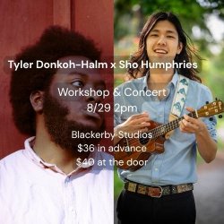 Event Poster for Tyler Donkoh-Halm x Sho Humphries Workshop & Concert, 8/29 at 2pm. Location Blackerby Studios, $36 in advance, $40 at the door.