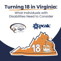 "Turning 18 in Virginia: What Individuals with Disabilities Need to Consider" sponsored by PEATC and Orange County Public Schools