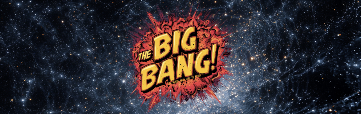The Big Bang: For Nerds Who Like to Party