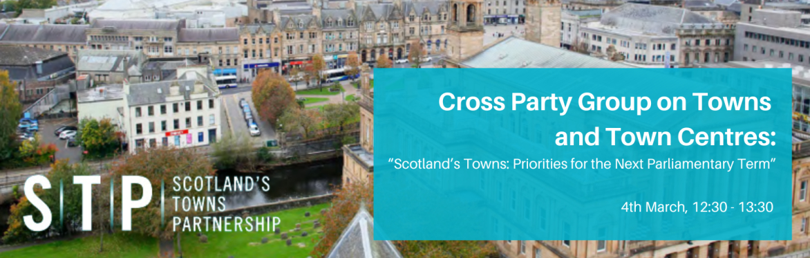 Cross Party Group on Towns and Town Centres - Scotland’s Towns: Priorities for the Next Parliamentary Term