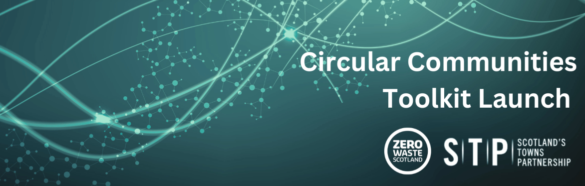 Circular Communities Toolkit Launch: Zero Waste Scotland in partnership with Scotland's Towns Partnership