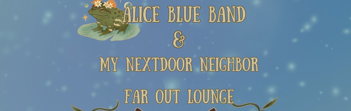 Alice Blue Band w/ My Nextdoor Neighbor at The Far Out Lounge