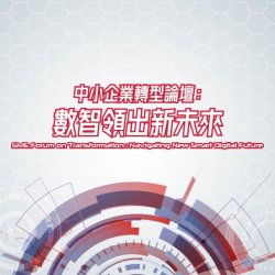 SME Forum on Transformation: Navigating New Smart Digital Future 「中小企業轉型論壇：數智領出新未來」