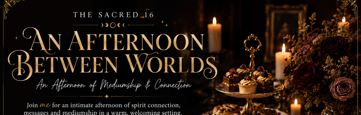 The Sacred 16: An Afternoon Between Worlds An Afternoon of Mediumship & Connection