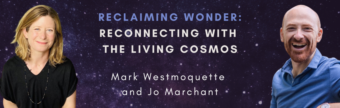 Reclaiming Wonder: Reconnecting with the Living Cosmos with Jo Marchant and Mark Westmoquette