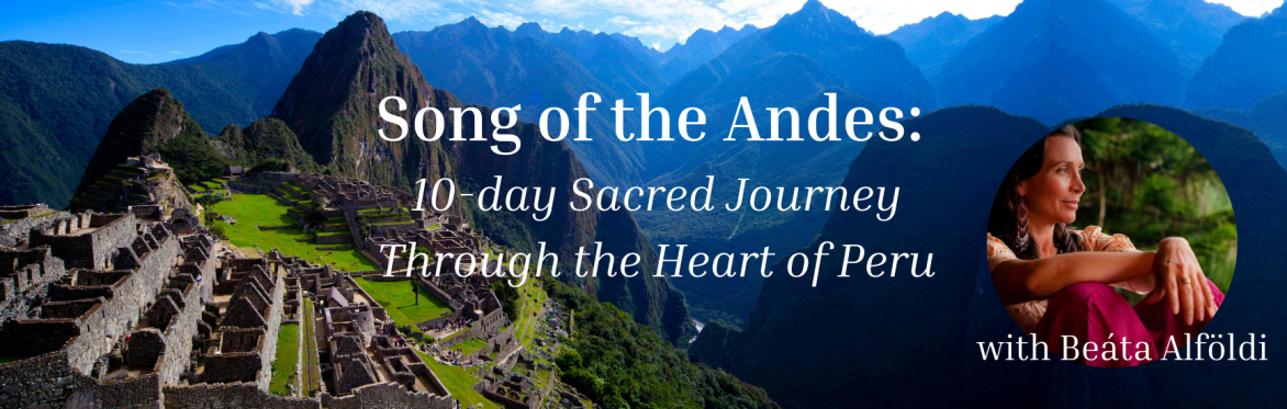 Song of the Andes - 10-day Sacred Journey Through the Heart of Peru with Beata Alfoldi