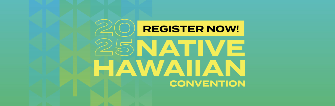 2025 Native Hawaiian Convention - E Ulu Koa, E Ola ke Ea: Activating Ea and Defending Ke Aliʻi Pauahi