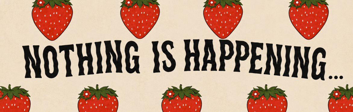 NOTHING IS HAPPENING
