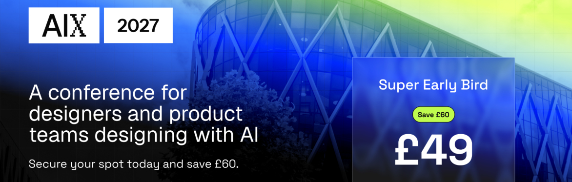 AIX 2027 conference banner: “A conference for designers and product teams designing with AI.” Super Early Bird ticket £49 — save £60.