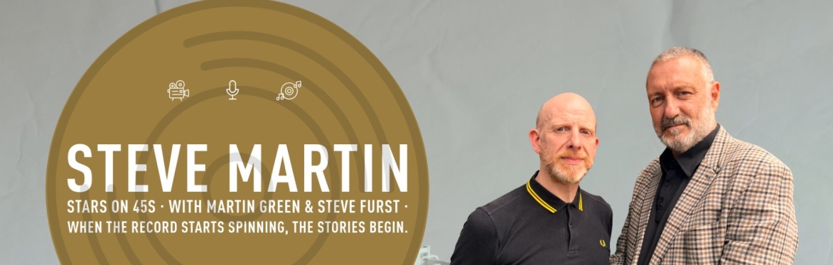 STEVE MARTIN: STARS ON 45s - SPECIAL GUEST AND A BAG OF 45S - TOP TUNES AND CONVERSATION