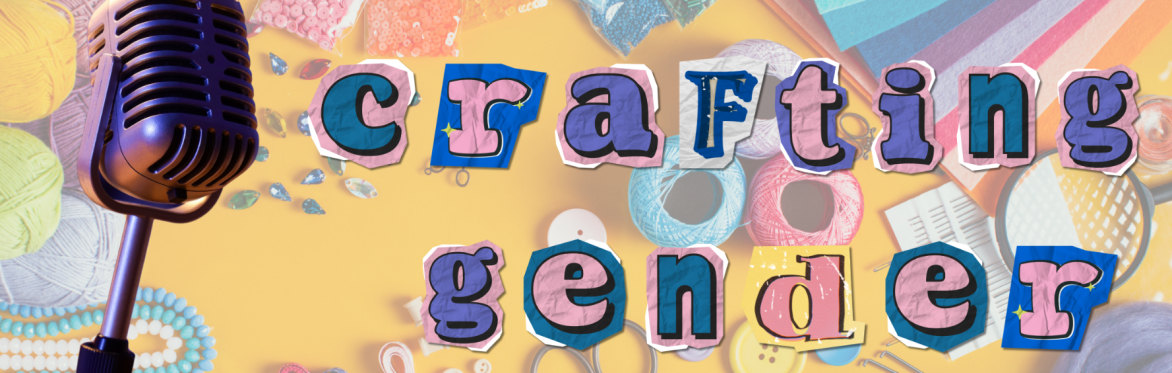 Crafting Gender: Live Podcast and Creative Workshop