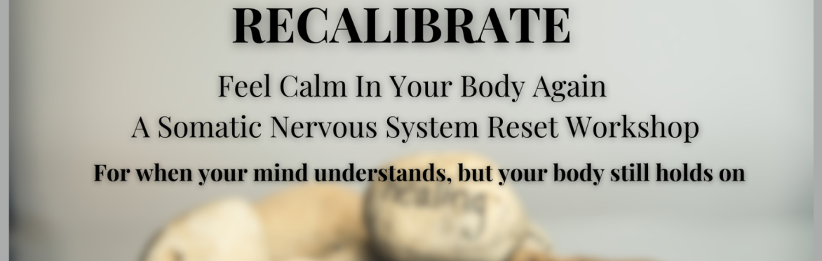 RECALIBRATE - Feel Calm In Your Body Again: A Somatic Nervous System Reset Workshop