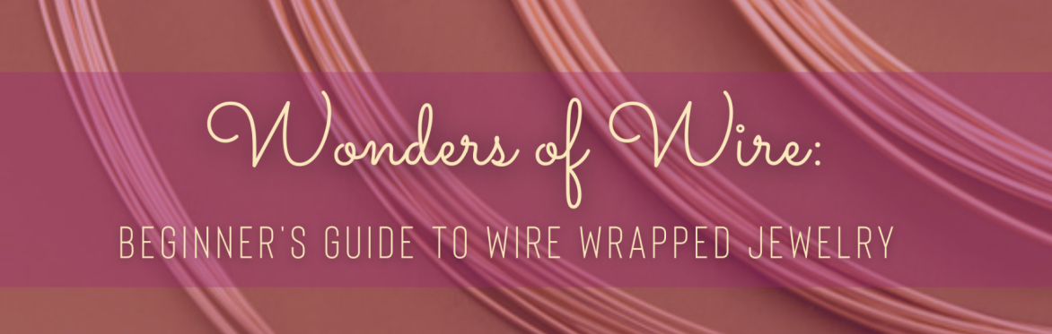 Wonders of Wire: Beginner's Guide to Wire Wrapped Jewelry