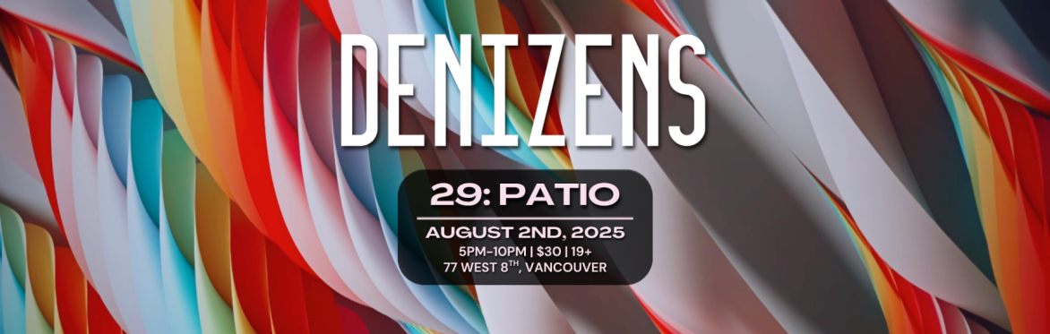 Denizens 29: Patio. August 2nd 2025 from 5pm to 7pm at 77 West 8th Avenue in Vancouver. $30, 19+ event.