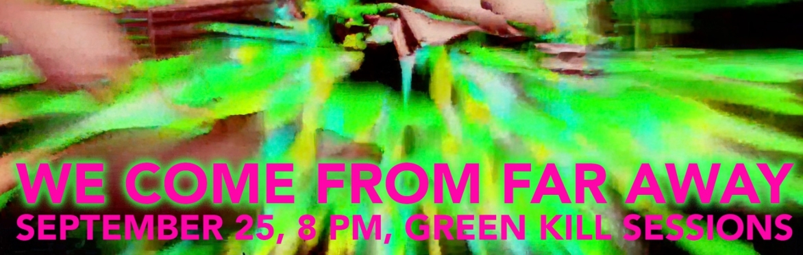 We Come from Far Away, September 25, 8 PM, Green Kill Sessions