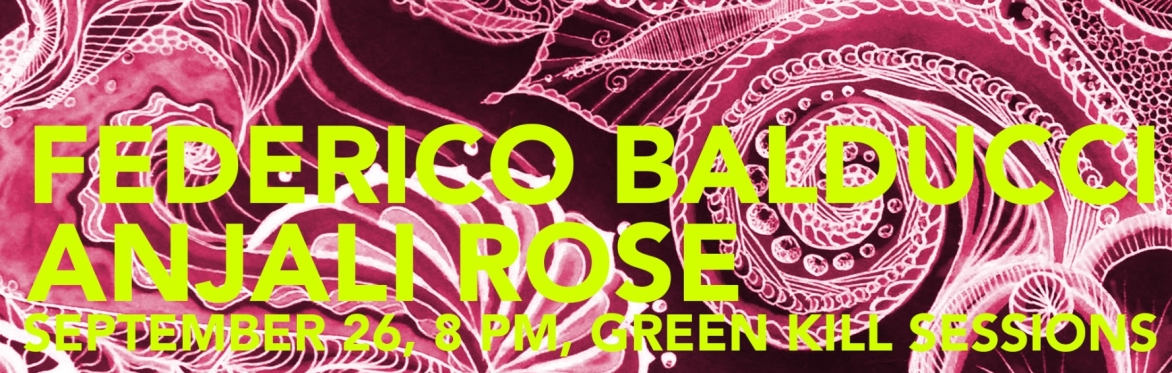 Federico Balducci and Anjali Rose, September 26 8 PM, Green Kill Sessions
