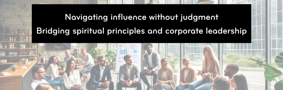 How can we navigate influence without judgment? Bridging spiritual principles and corporate leadership!