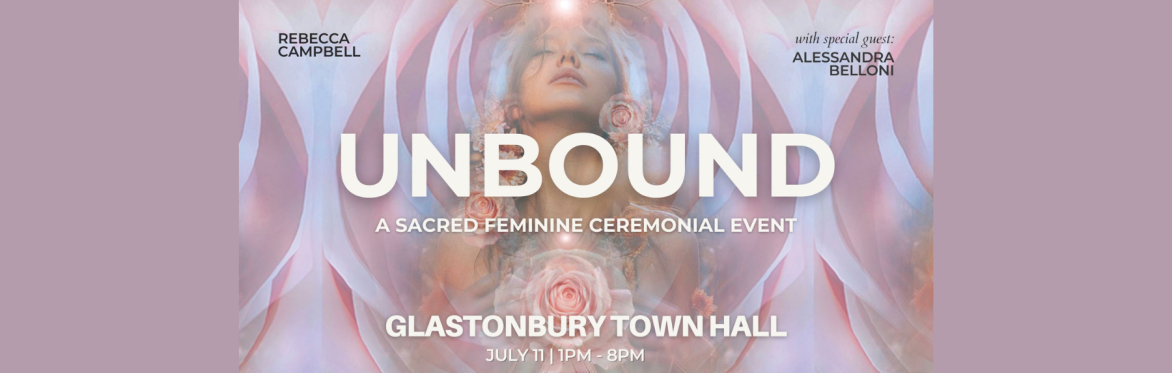 Unbound: A Sacred Feminine Ceremonial Event in Glastonbury with Rebecca Campbell