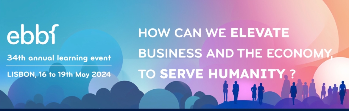 ebbf's 34th annual conference - LISBON,    how can we elevate business and the economy to serve humanity