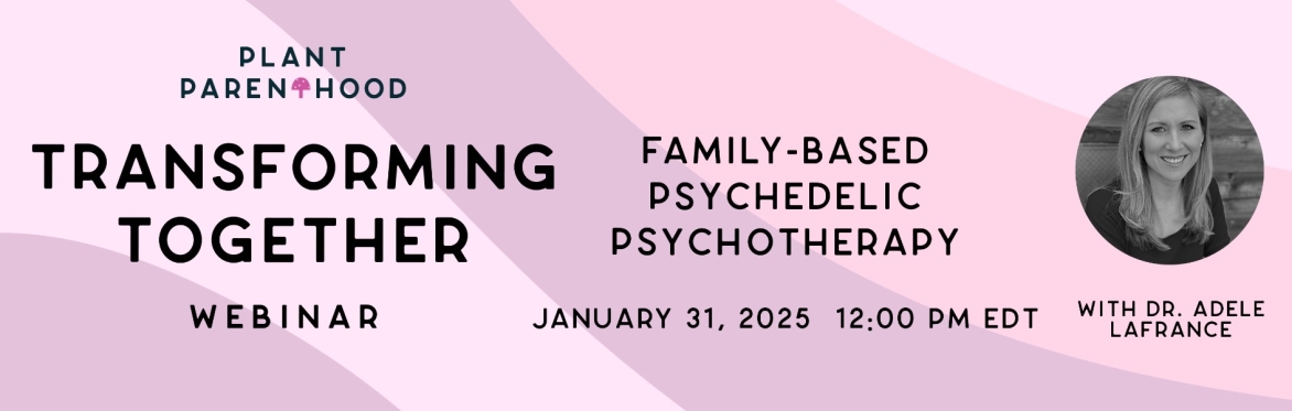 Family Based Psychedelic Psychotherapy - A Plant Parenthood Webinar