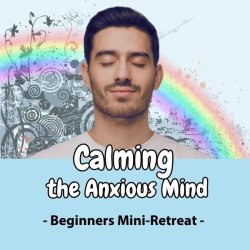 Calming the anxious mind: Beginners mini-retreat