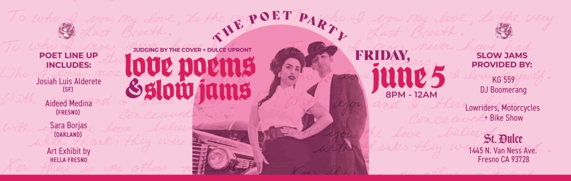 The Poet Party: Love Poems & Slow Jams Friday June 5 8pm - 12am; Poet line up includes: Josiah Luis Alderete, Aideed Medina, Sara Borjas, and more! Slow jams provided by KG 559 plus lowrider show