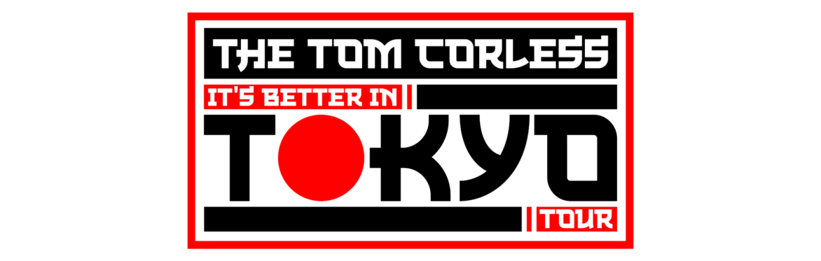 The Tom Corless "It's Better in Tokyo" Tour Spring 2027