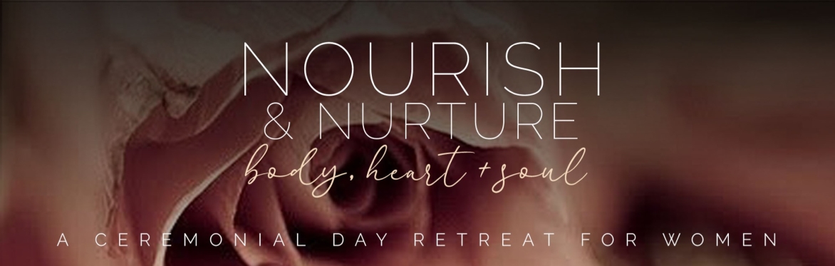 Nourish & Nurture - A ceremonial day retreat for women.