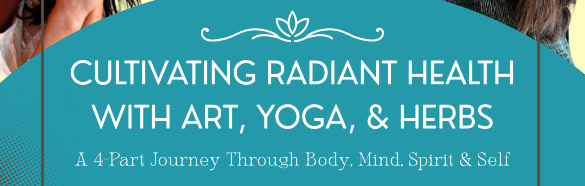Cultivating Radiant Health through Art, Yoga & Herbs: A 4-Part Journey Through Body, Mind, Spirit & Self