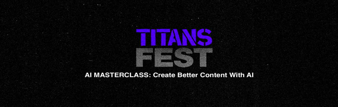 Titans Fest - AI MASTERCLASS: Create Better Content With AI