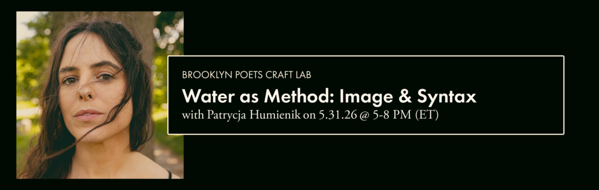 Brooklyn Poets Craft Lab: Water as Method: Image & Syntax with Patrycja Humienik
