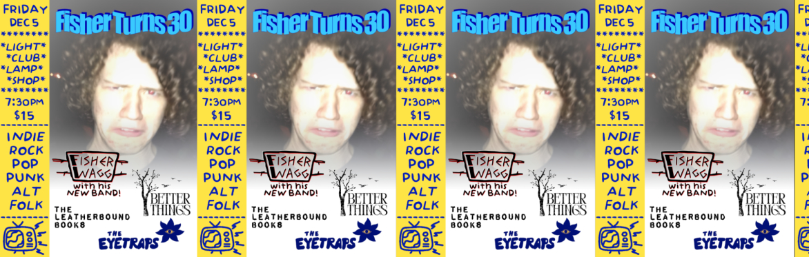 Fisher Wagg's Birthday Show! w/ Fisher Wagg & Band, The Leatherbound Books, The Eyetraps, & Better Things @ LCLS