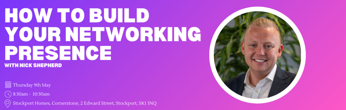 The Power of Networking: How to Build your Networking Presence | Future Stockport X Nick Shepherd