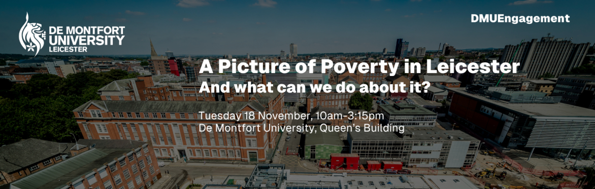 A Picture of Poverty in Leicester - And what can we do about it? Tuesday 18 November, 10am-3:15pm. De Montfort University, Queen's Building