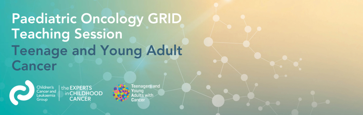 Paediatric Oncology GRID Teaching Session: Teenage and young adult cancers