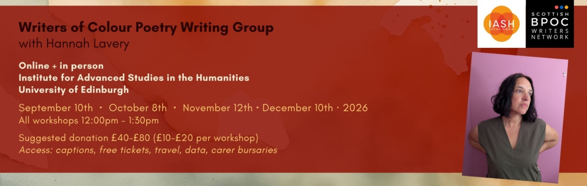 Graphic. Writers of Colour Poetry Writing Group with Hannah Lavery. Online, in person, IASH. Sep 10th, Oct 8th, Nov 12, Dec 10 2026. 12pm - 1:30pm. Free tickets, captions, bursaries.