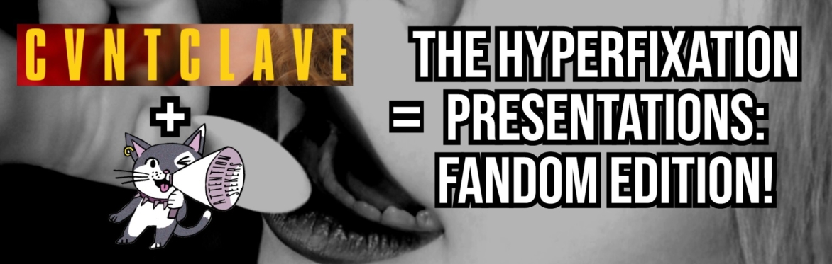 CVNTCLAVE x ATTENTION SEEKERS PRESENTS: The Hyperfixation Presentations, Fandom Edition!