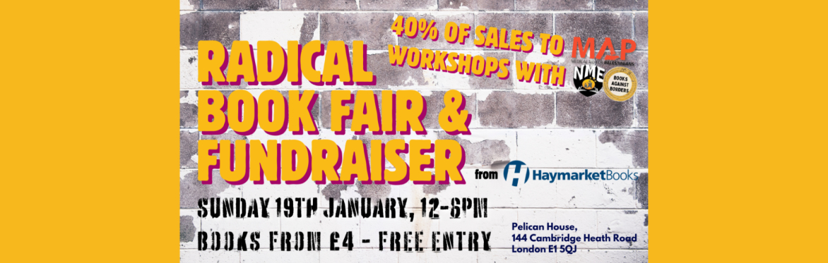 Radical Book Fair & Fundraiser from Haymarket Books/Sunday 19th January, 12-6pm/Books from £4 - Free Entry/Pelican house 144 Cambridge Heath Road, London E1 5QJ/40% of Sales to MAP Workshops with NME