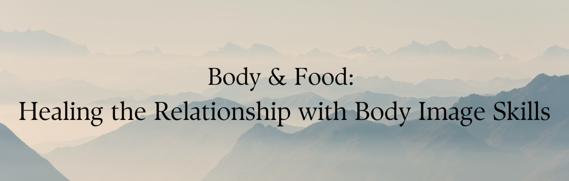 Body & Food: Healing the Relationship with Body Image Skills.
