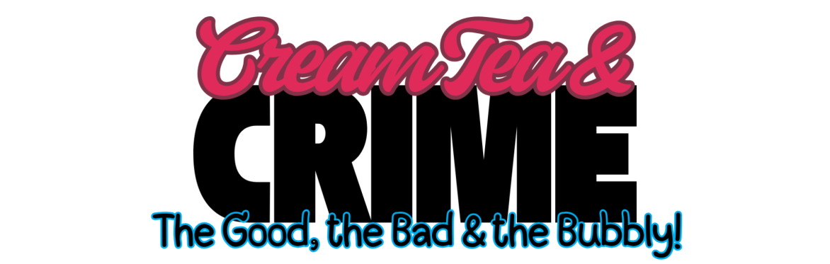 text reads: Cream Tea and Crime: the good, the bad and the bubbly!