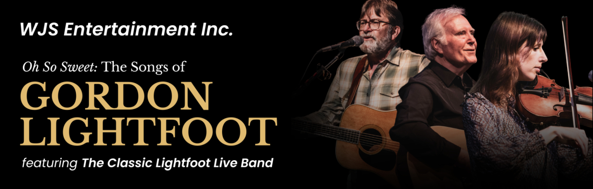 Oh So Sweet: The Songs of Gordon Lightfoot Tribute Concert featuring The Classic Lightfoot Live Band.