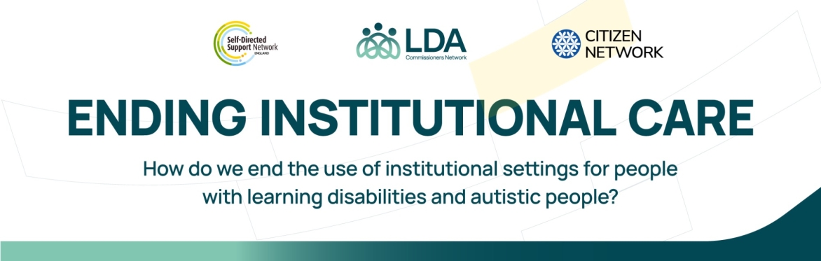 SDS Network, Citizen Network and LDA logos. Title of event: Ending Institutional Care - how do we end the use of institutional settings for people with learning disabilities and autistic people?