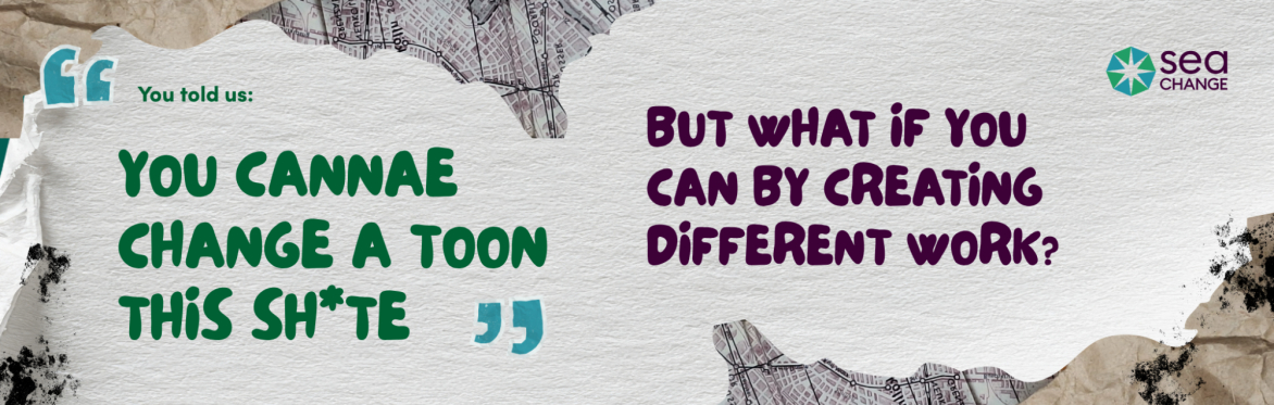 Textured background with torn paper. Left text says, "You told us: YOU CANNAE CHANGE A TOON THIS SH*TE." Right text asks, "BUT WHAT IF YOU CAN BY CREATING DIFFERENT WORK?".
