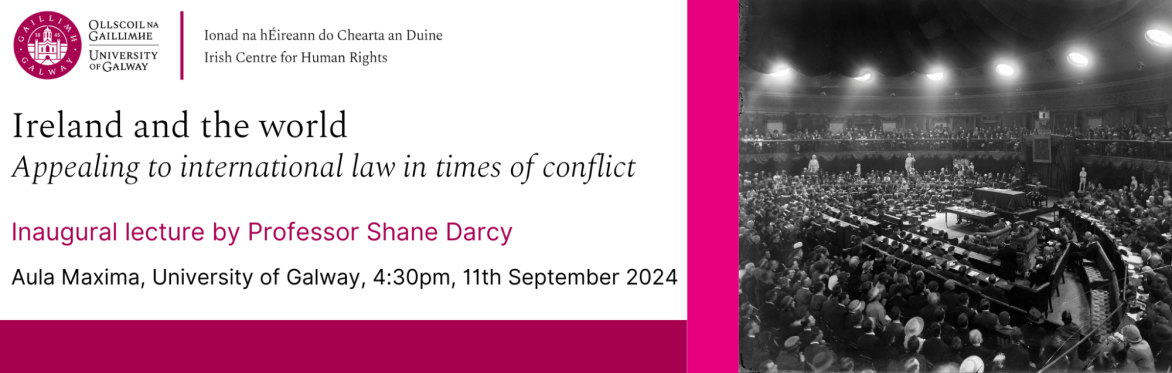 Ireland and the World Appealing to international law in times of conflict Inaugural lecture by Professor Shane Darcy  University of Galway, 4:30pm, 11th September 2024