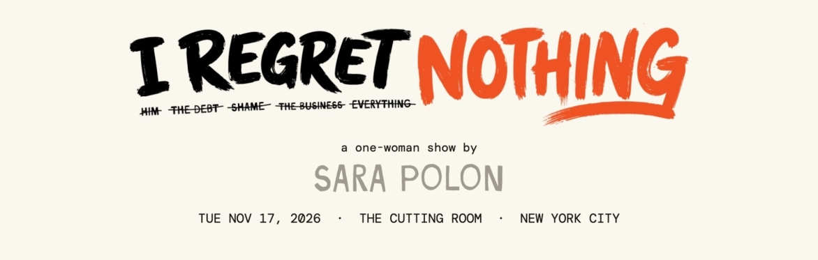 I Regret Nothing, a one-woman show by Sara Polon. Tuesday November 17, 2026, The Cutting Room, New York City.