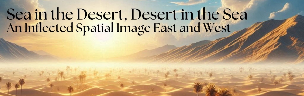 Sea in the Desert, Desert in the Sea: An Inflected Spatial Image East and West