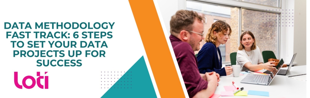 LOTI skills programme: Data methodology fast track: 6 steps to set your data projects up for success