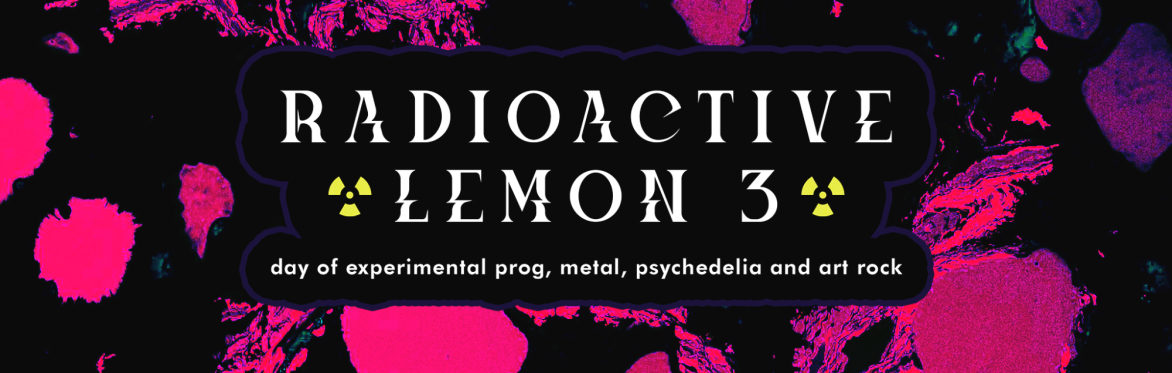 Radioactive Lemon 3 - Day of experimental prog, metal, psychedelia and art rock.